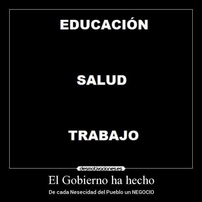 El Gobierno ha hecho - De cada Nesecidad del Pueblo un NEGOCIO