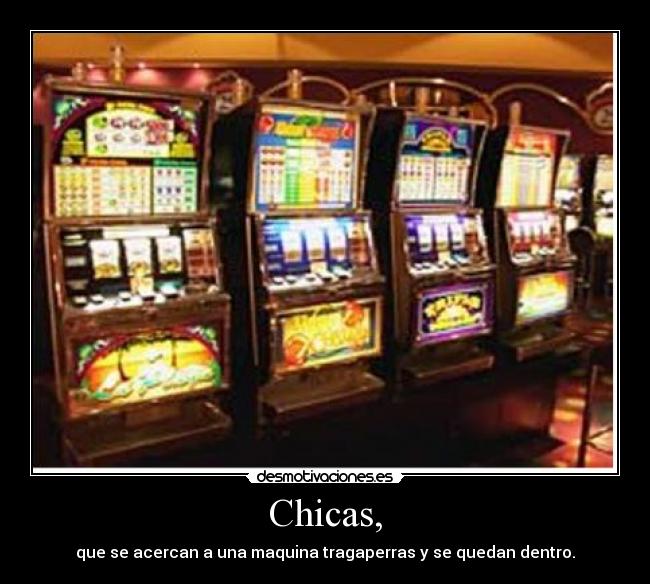 Chicas, - que se acercan a una maquina tragaperras y se quedan dentro.