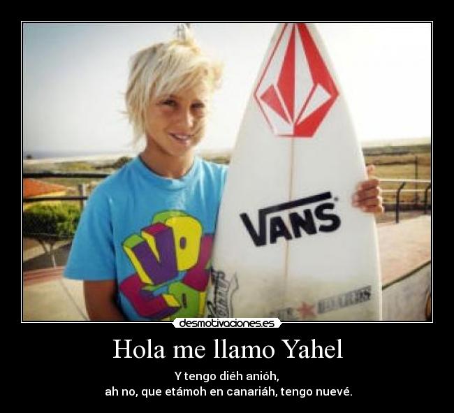 Hola me llamo Yahel - Y tengo diéh anióh,
ah no, que etámoh en canariáh, tengo nuevé.