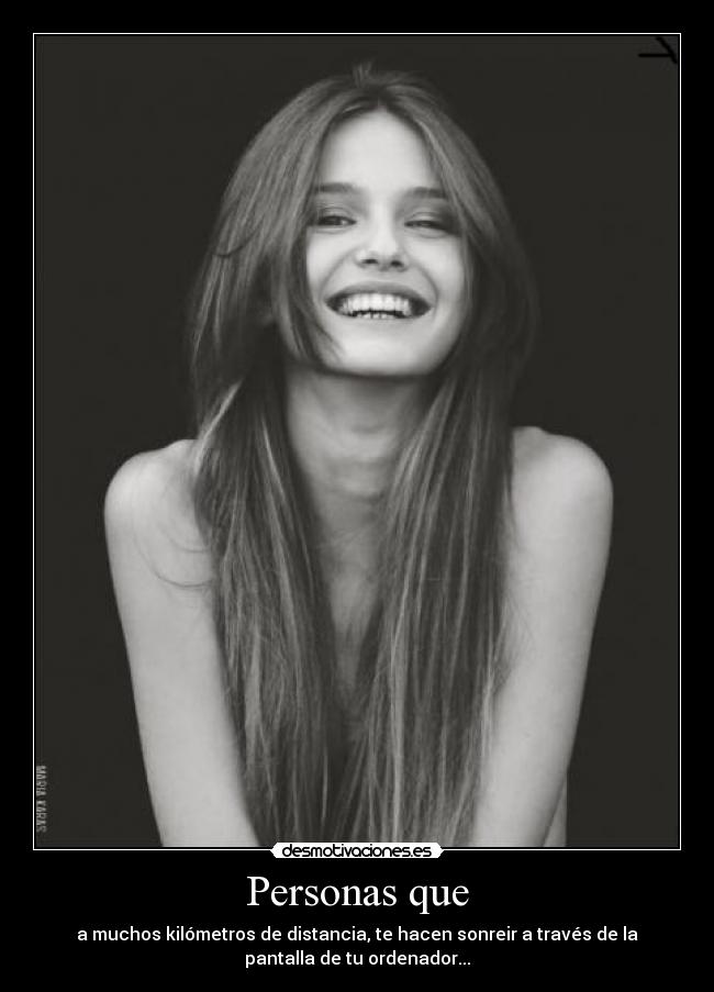 Personas que - a muchos kilómetros de distancia, te hacen sonreir a través de la
pantalla de tu ordenador...