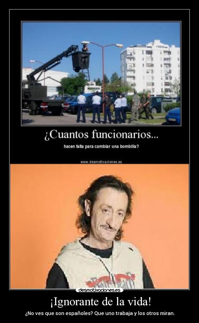 ¡Ignorante de la vida! - ¿No ves que son españoles? Que uno trabaja y los otros miran.