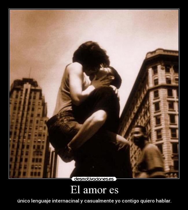 El amor es - único lenguaje internacinal y casualmente yo contigo quiero hablar.