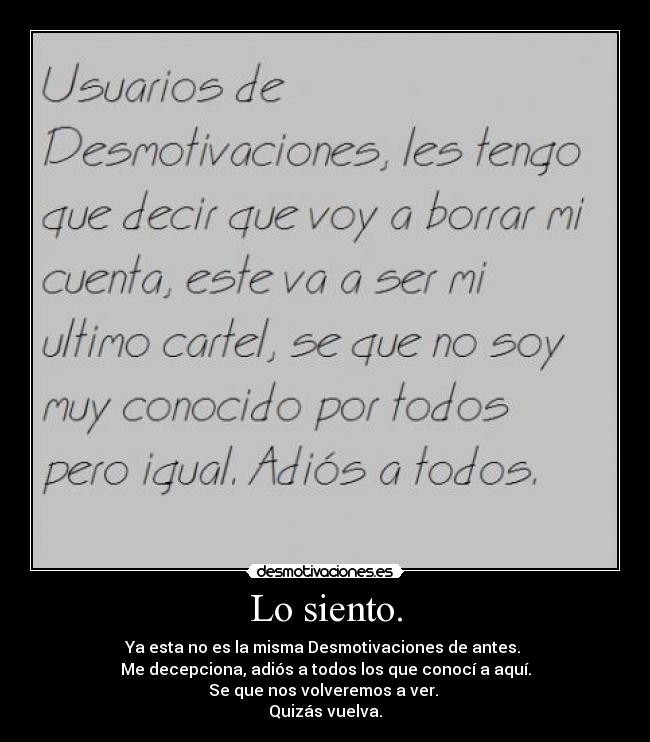 Lo siento. - Ya esta no es la misma Desmotivaciones de antes. 
Me decepciona, adiós a todos los que conocí a aquí.
Se que nos volveremos a ver. 
Quizás vuelva.