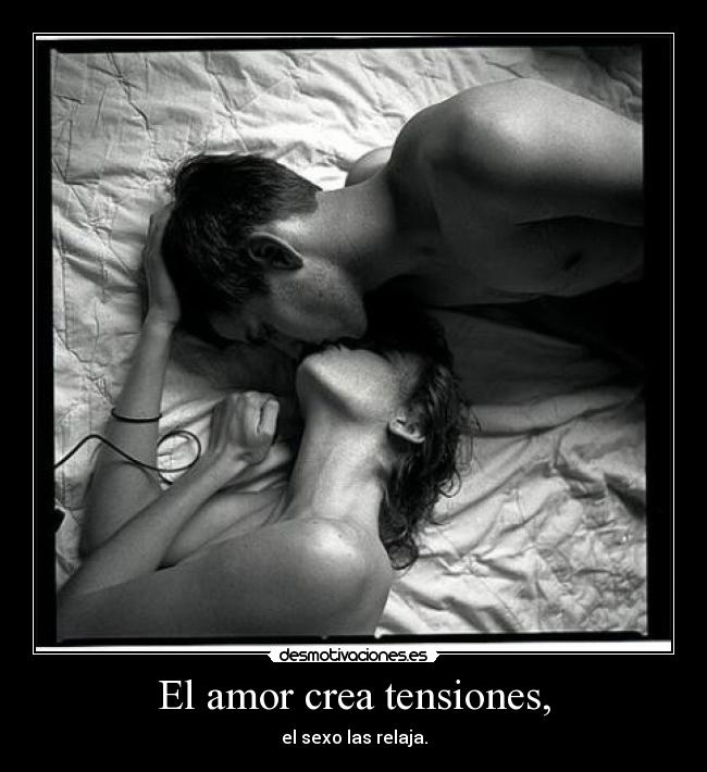 El amor crea tensiones, - el sexo las relaja.