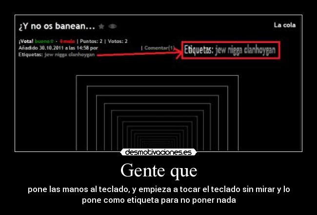 Gente que - pone las manos al teclado, y empieza a tocar el teclado sin mirar y lo
pone como etiqueta para no poner nada