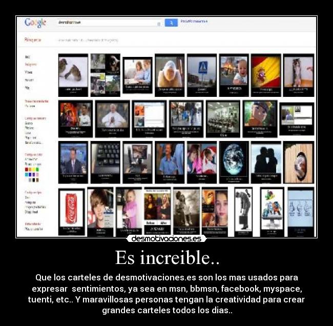 Es increible.. - Que los carteles de desmotivaciones.es son los mas usados para
expresar  sentimientos, ya sea en msn, bbmsn, facebook, myspace,
tuenti, etc.. Y maravillosas personas tengan la creatividad para crear
grandes carteles todos los dias..