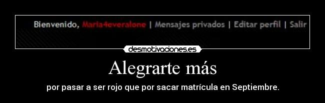 Alegrarte más - por pasar a ser rojo que por sacar matrícula en Septiembre.
