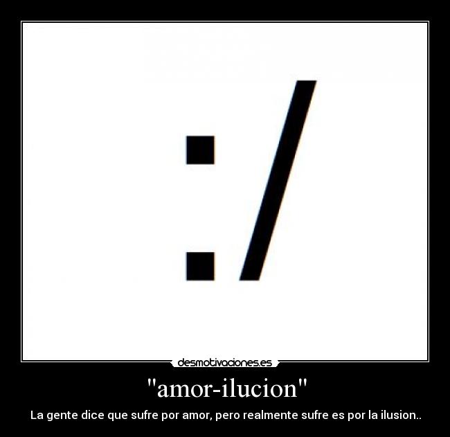 amor-ilucion - La gente dice que sufre por amor, pero realmente sufre es por la ilusion..