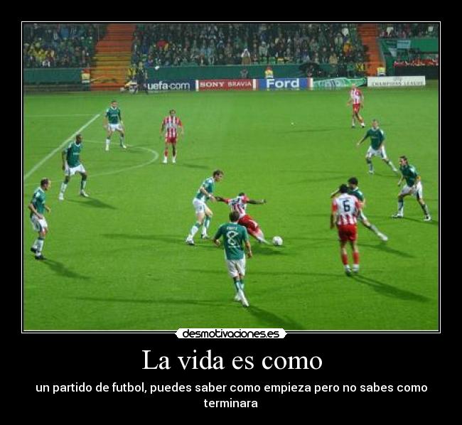 La vida es como - un partido de futbol, puedes saber como empieza pero no sabes como terminara
