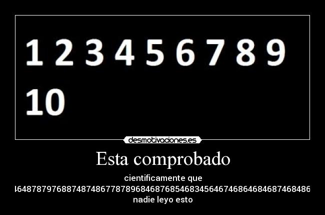 Esta comprobado - cientificamente que
24568486453156897894548748646748464878797688748748677878968468768546834564674686468468746848646846877777777777777774678678676
nadie leyo esto