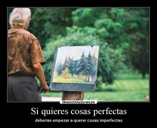 Si quieres cosas perfectas - deberías empezar a querer cosas imperfectas