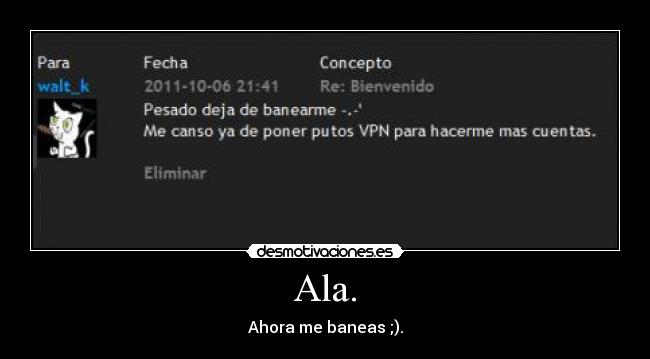 Ala. - Ahora me baneas ;).