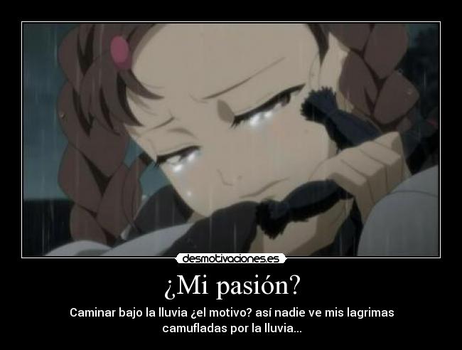 ¿Mi pasión? - Caminar bajo la lluvia ¿el motivo? así nadie ve mis lagrimas
camufladas por la lluvia...