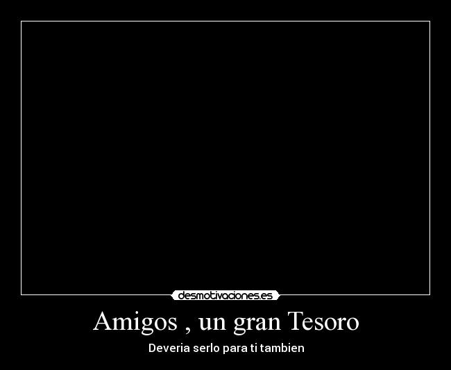 Amigos , un gran Tesoro - Deveria serlo para ti tambien