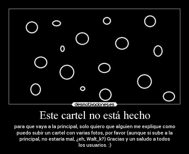 Este cartel no está hecho - para que vaya a la principal, solo quiero que alguien me explique como
puedo subir un cartel con varias fotos, por favor (aunque si sube a la
principal, no estaría mal, ¿eh, Walt_k?) Gracias y un saludo a todos
los usuarios. :)