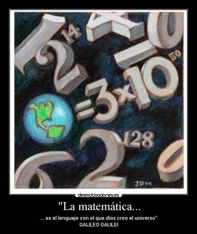 La matemática... - ... es el lenguaje con el que dios creo el universo
GALILEO GALILEI