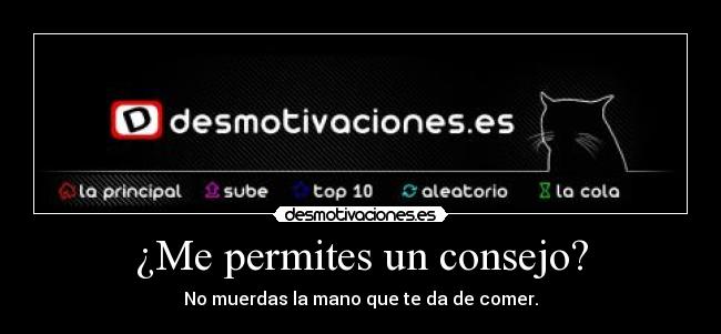 ¿Me permites un consejo? - No muerdas la mano que te da de comer.