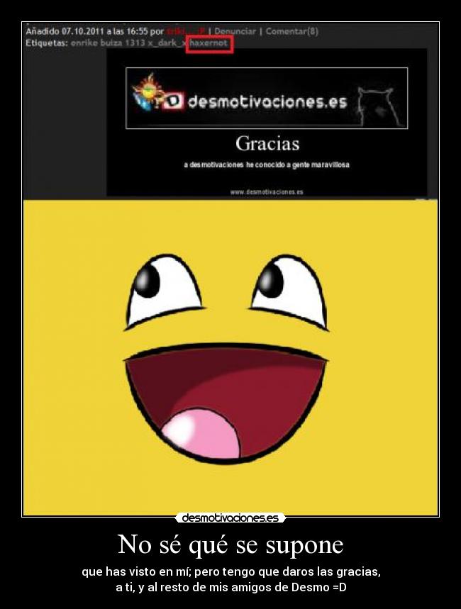 No sé qué se supone - que has visto en mí; pero tengo que daros las gracias,
a ti, y al resto de mis amigos de Desmo =D
