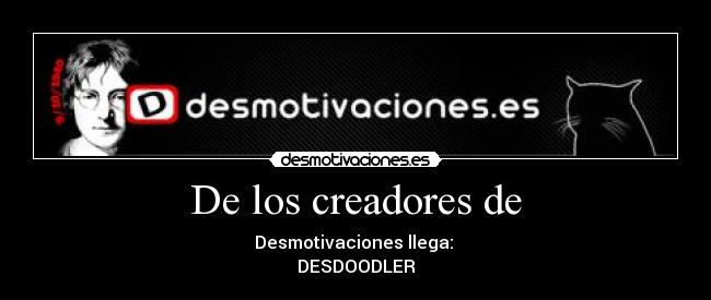 De los creadores de - Desmotivaciones llega: 
DESDOODLER