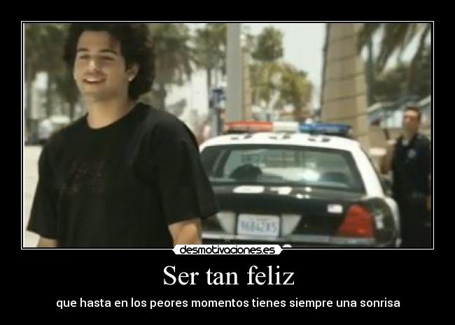 Ser tan feliz - que hasta en los peores momentos tienes siempre una sonrisa