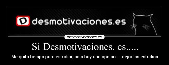 Si Desmotivaciones. es..... - Me quita tiempo para estudiar, solo hay una opcion......dejar los estudios