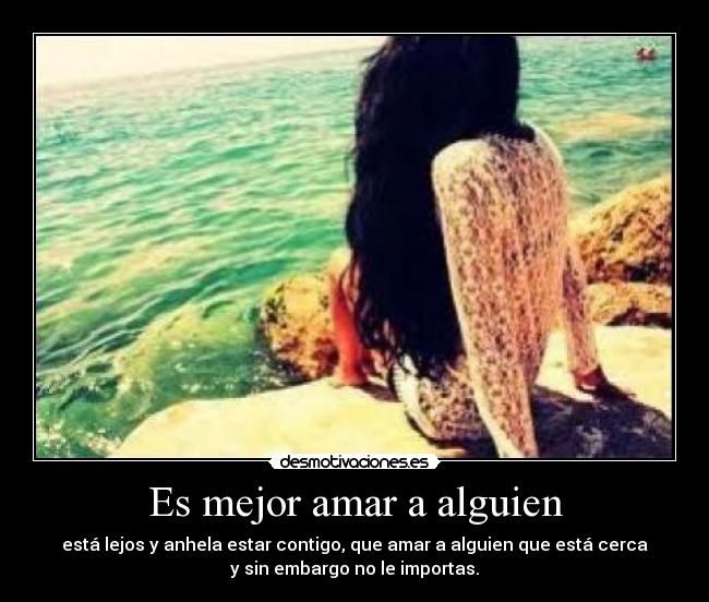 Es mejor amar a alguien - está lejos y anhela estar contigo, que amar a alguien que está cerca
y sin embargo no le importas.