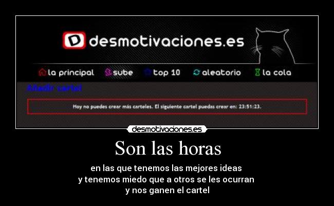 Son las horas - en las que tenemos las mejores ideas 
y tenemos miedo que a otros se les ocurran 
y nos ganen el cartel