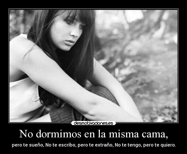 No dormimos en la misma cama, - pero te sueño, No te escribo, pero te extraño, No te tengo, pero te quiero.