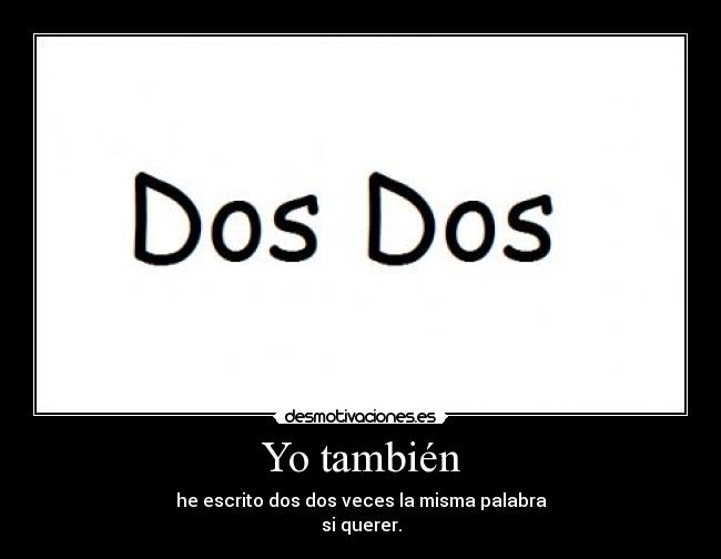 Yo también - he escrito dos dos veces la misma palabra
si querer.