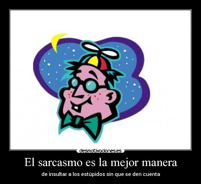El sarcasmo es la mejor manera - de insultar a los estúpidos sin que se den cuenta