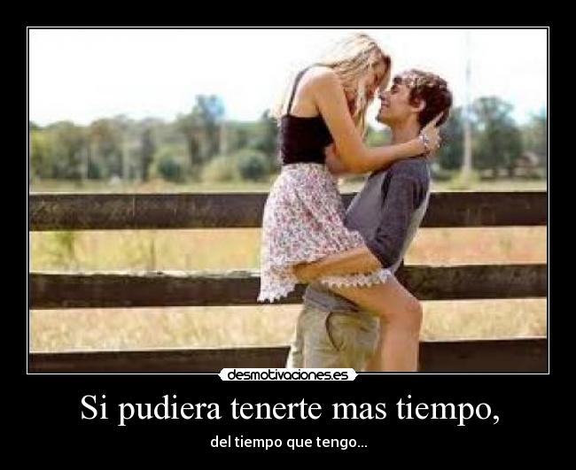 Si pudiera tenerte mas tiempo, - 