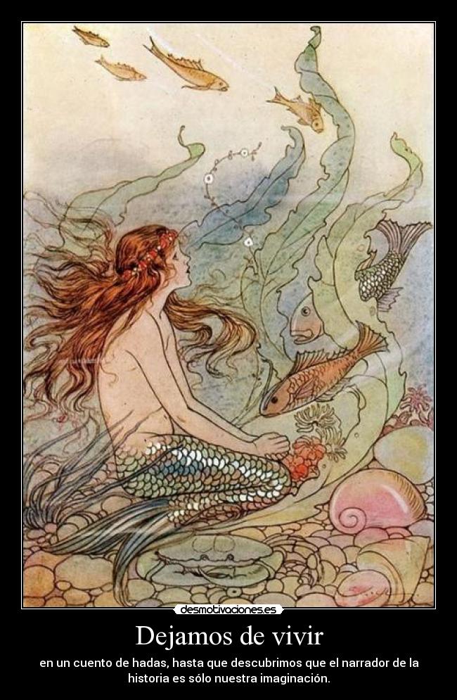 Dejamos de vivir - en un cuento de hadas, hasta que descubrimos que el narrador de la
historia es sólo nuestra imaginación.