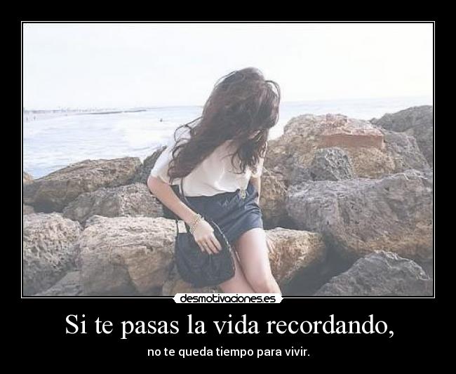 Si te pasas la vida recordando, - 