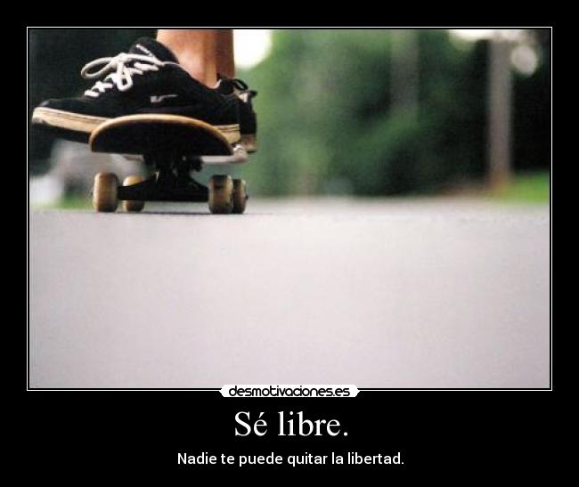Sé libre. -