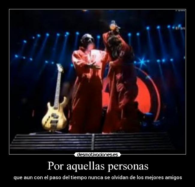 Por aquellas personas - que aun con el paso del tiempo nunca se olvidan de los mejores amigos