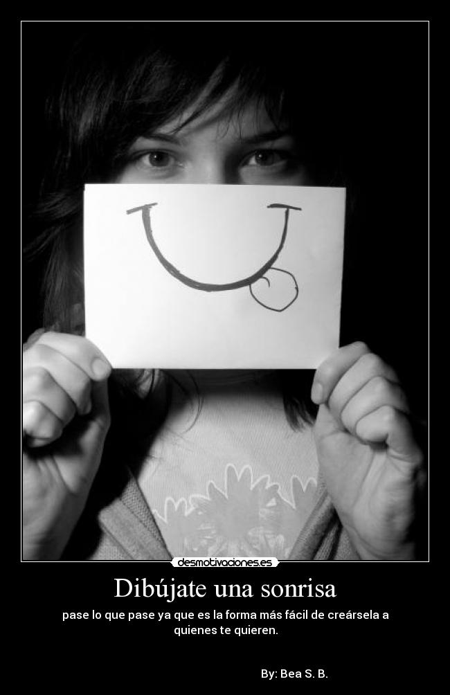 Dibújate una sonrisa - pase lo que pase ya que es la forma más fácil de creársela a quienes te quieren.
By: Bea S. B.