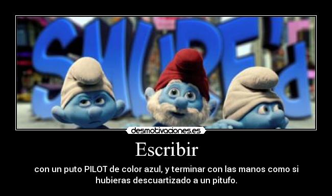 Escribir - con un puto PILOT de color azul, y terminar con las manos como si
hubieras descuartizado a un pitufo.