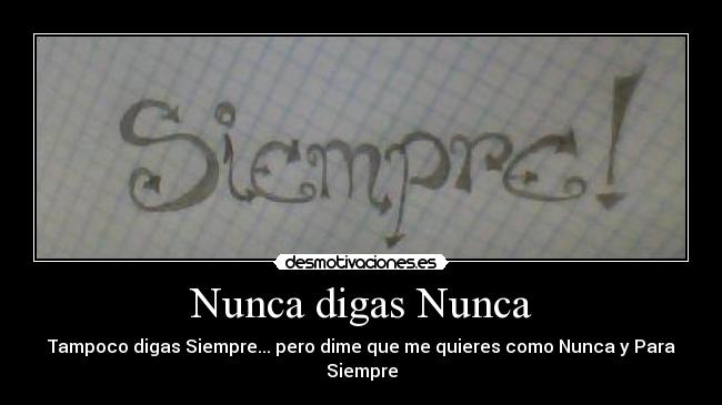 Nunca digas Nunca - Tampoco digas Siempre... pero dime que me quieres como Nunca y Para Siempre