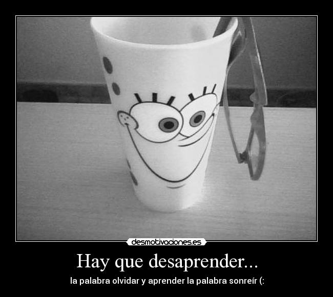 Hay que desaprender... -