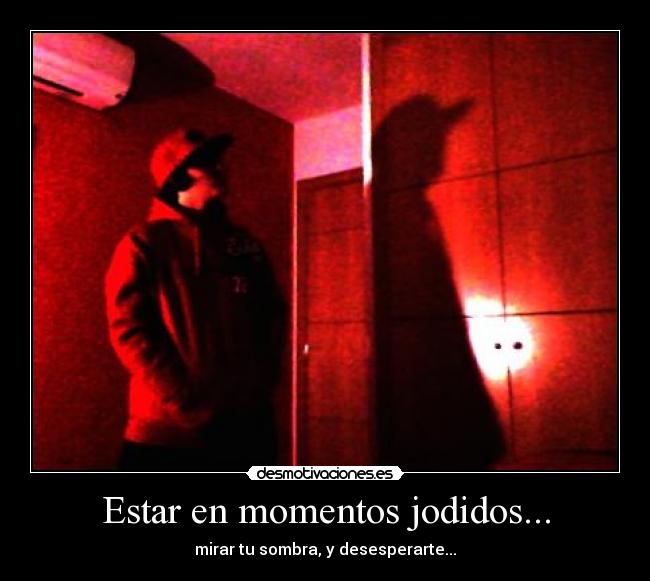 Estar en momentos jodidos... - mirar tu sombra, y desesperarte...