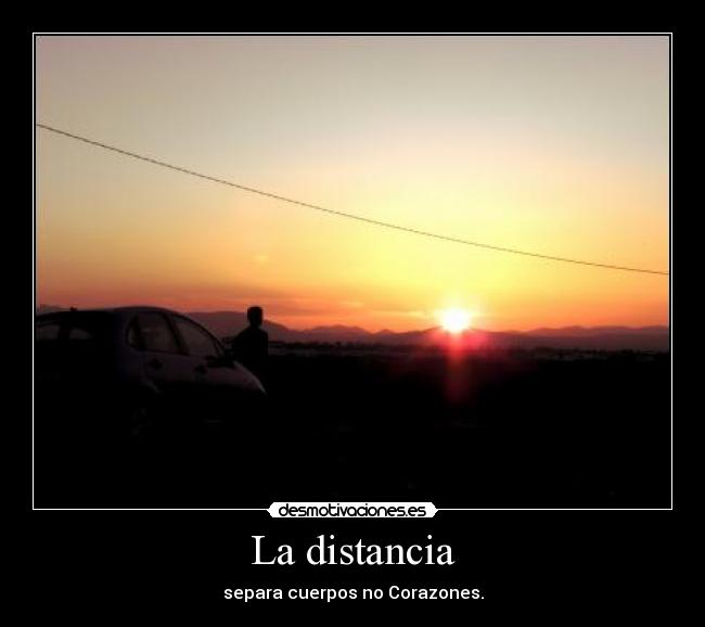 La distancia - separa cuerpos no Corazones.