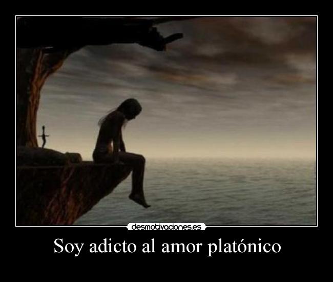 Soy adicto al amor platónico -