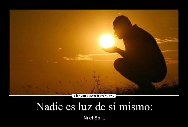 Nadie es luz de sí mismo: - Ni el Sol...