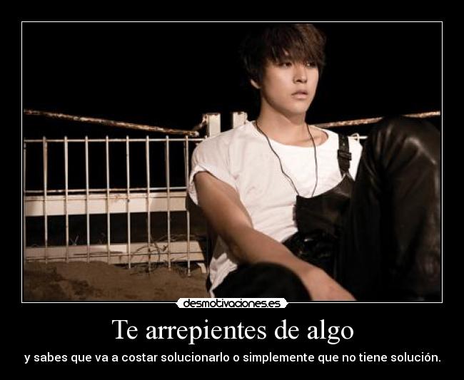 Te arrepientes de algo - y sabes que va a costar solucionarlo o simplemente que no tiene solución.