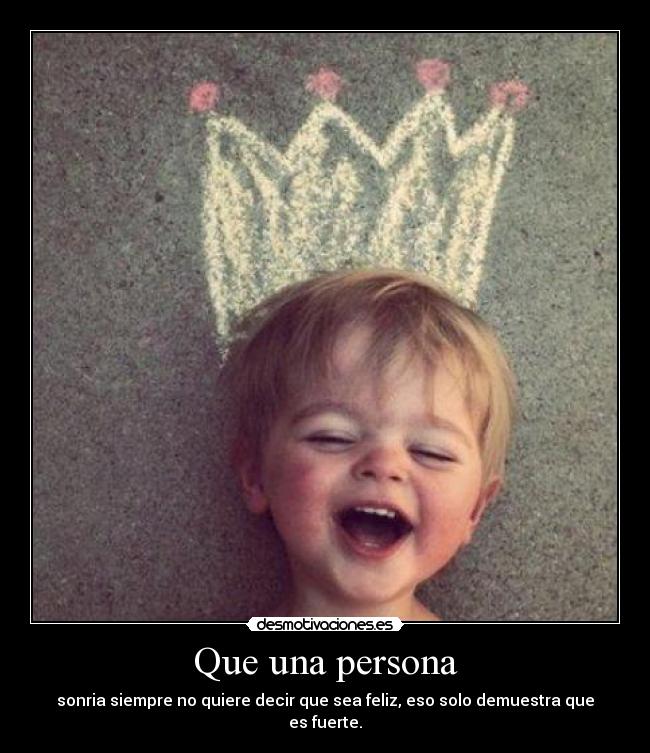 Que una persona - sonria siempre no quiere decir que sea feliz, eso solo demuestra que es fuerte.