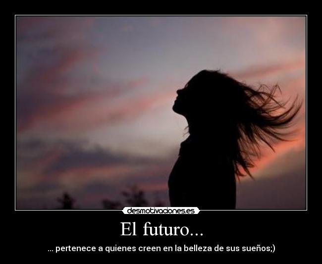 El futuro... - ... pertenece a quienes creen en la belleza de sus sueños;)