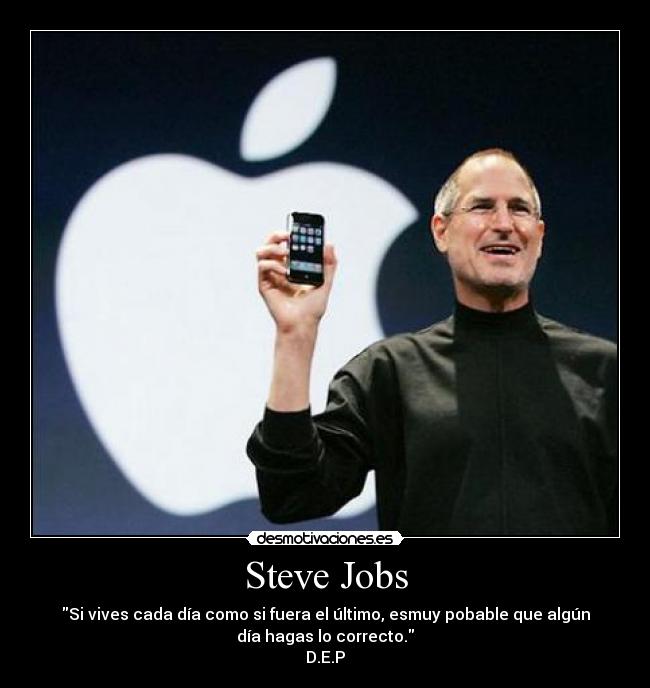 Steve Jobs - Si vives cada día como si fuera el último, esmuy pobable que algún
día hagas lo correcto.
D.E.P