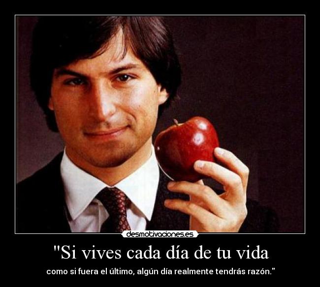 Si vives cada día de tu vida - como si fuera el último, algún día realmente tendrás razón.