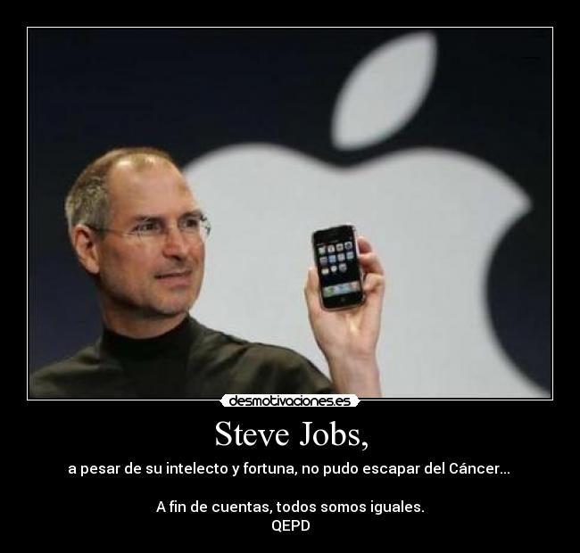 Steve Jobs, - a pesar de su intelecto y fortuna, no pudo escapar del Cáncer...
A fin de cuentas, todos somos iguales.
QEPD