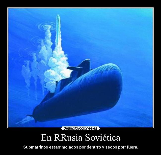 En RRusia Soviética - Submarrinos estarr mojados por dentrro y secos porr fuera.